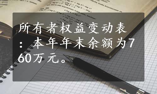 所有者权益变动表：本年年末余额为760万元。