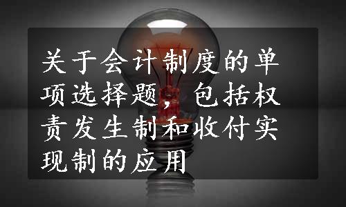 关于会计制度的单项选择题，包括权责发生制和收付实现制的应用