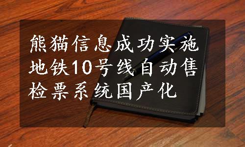 熊猫信息成功实施地铁10号线自动售检票系统国产化