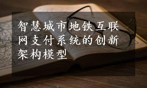 智慧城市地铁互联网支付系统的创新架构模型