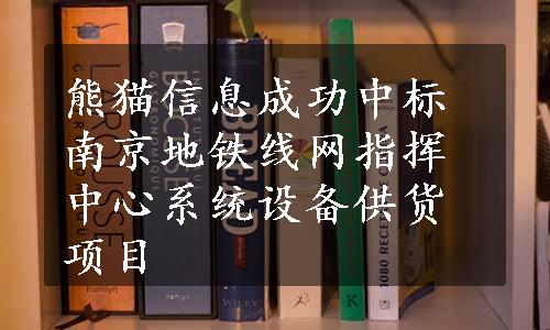 熊猫信息成功中标南京地铁线网指挥中心系统设备供货项目