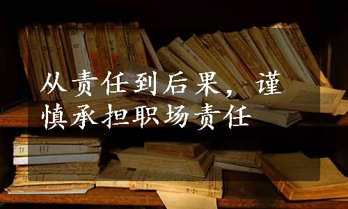 从责任到后果，谨慎承担职场责任