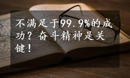 不满足于99.9%的成功？奋斗精神是关键！