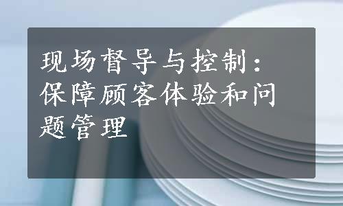 现场督导与控制：保障顾客体验和问题管理