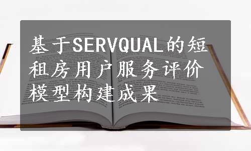 基于SERVQUAL的短租房用户服务评价模型构建成果