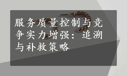 服务质量控制与竞争实力增强：追溯与补救策略