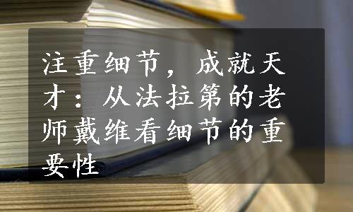 注重细节，成就天才：从法拉第的老师戴维看细节的重要性