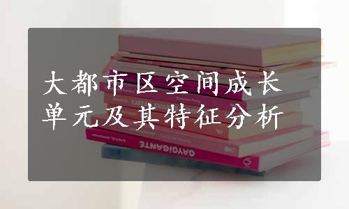 大都市区空间成长单元及其特征分析