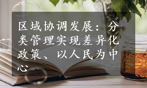 区域协调发展：分类管理实现差异化政策、以人民为中心