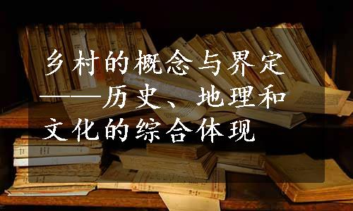 乡村的概念与界定——历史、地理和文化的综合体现