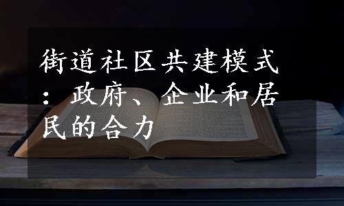 街道社区共建模式：政府、企业和居民的合力