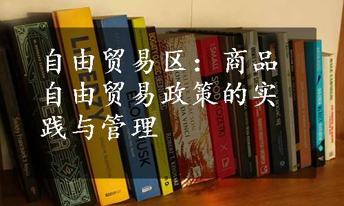 自由贸易区：商品自由贸易政策的实践与管理