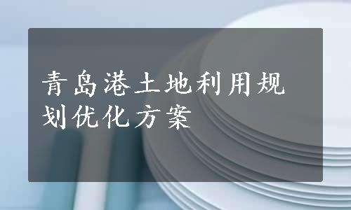 青岛港土地利用规划优化方案