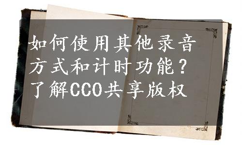 如何使用其他录音方式和计时功能？了解CC0共享版权