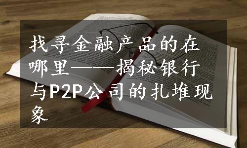 找寻金融产品的在哪里——揭秘银行与P2P公司的扎堆现象