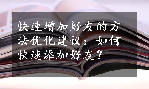 快速增加好友的方法优化建议：如何快速添加好友？