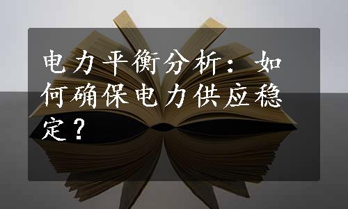 电力平衡分析：如何确保电力供应稳定？