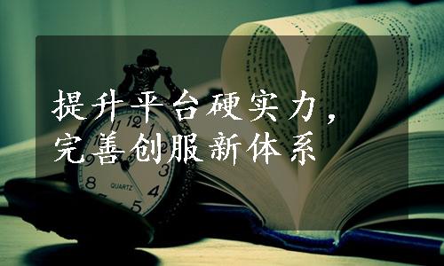 提升平台硬实力，完善创服新体系