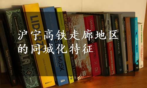 沪宁高铁走廊地区的同城化特征