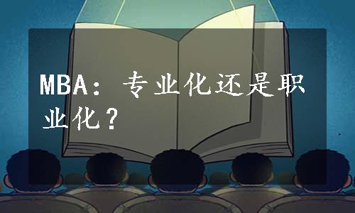 MBA：专业化还是职业化？