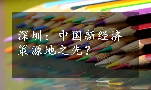 深圳：中国新经济策源地之先？