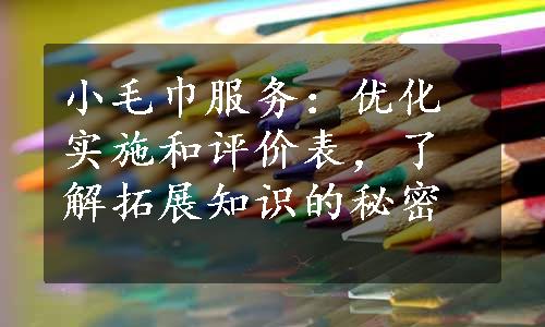 小毛巾服务：优化实施和评价表，了解拓展知识的秘密