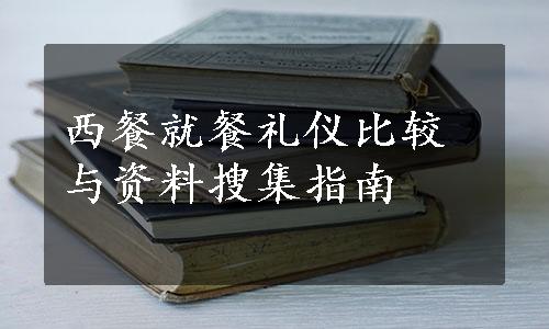 西餐就餐礼仪比较与资料搜集指南