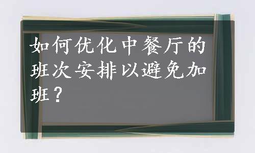 如何优化中餐厅的班次安排以避免加班？