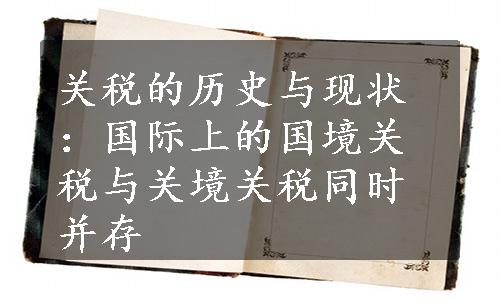 关税的历史与现状：国际上的国境关税与关境关税同时并存