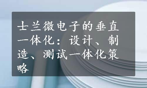 士兰微电子的垂直一体化：设计、制造、测试一体化策略