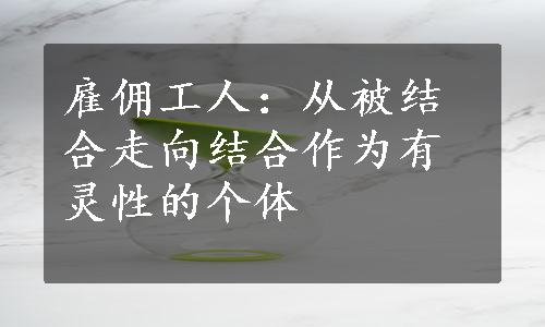 雇佣工人：从被结合走向结合作为有灵性的个体