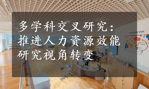 多学科交叉研究：推进人力资源效能研究视角转变