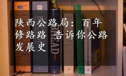 陕西公路局：百年修路路 告诉你公路发展史