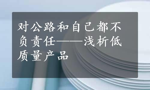 对公路和自己都不负责任——浅析低质量产品