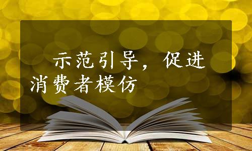   
示范引导，促进消费者模仿