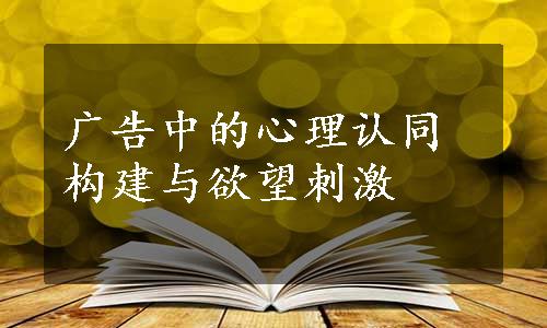 广告中的心理认同构建与欲望刺激