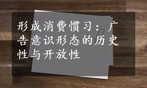 形成消费惯习：广告意识形态的历史性与开放性