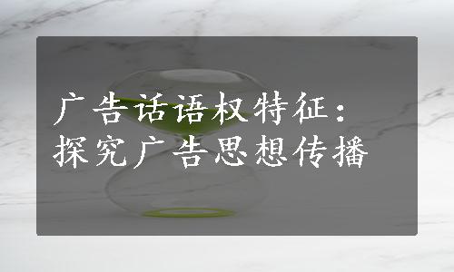 广告话语权特征：探究广告思想传播