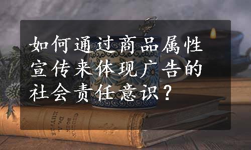 如何通过商品属性宣传来体现广告的社会责任意识？