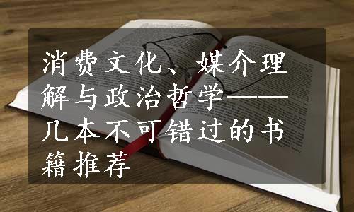 消费文化、媒介理解与政治哲学——几本不可错过的书籍推荐