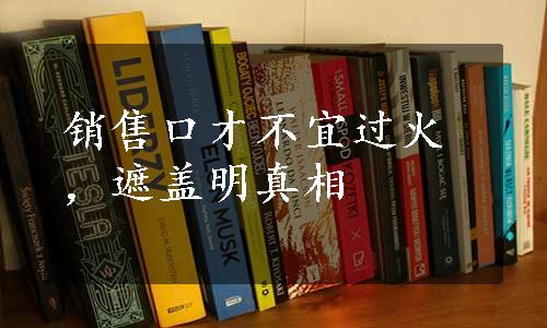 销售口才不宜过火，遮盖明真相