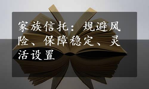 家族信托：规避风险、保障稳定、灵活设置