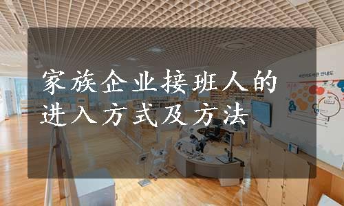 家族企业接班人的进入方式及方法