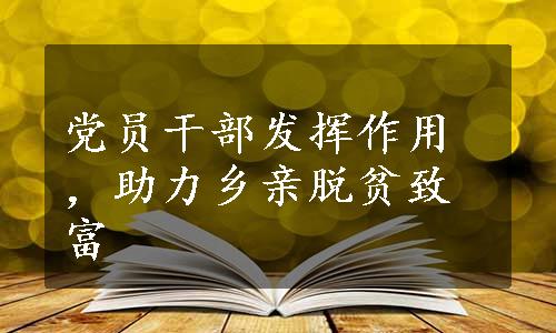 党员干部发挥作用，助力乡亲脱贫致富