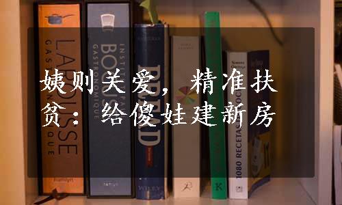 姨则关爱，精准扶贫：给傻娃建新房