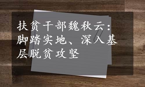 扶贫干部魏秋云：脚踏实地、深入基层脱贫攻坚