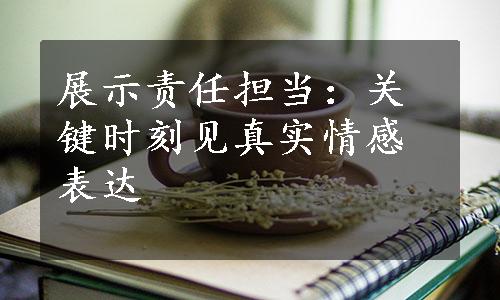 展示责任担当：关键时刻见真实情感表达