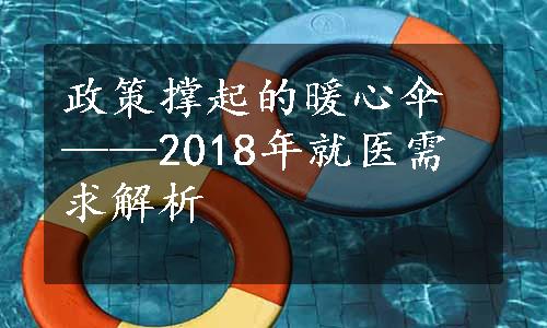 政策撑起的暖心伞——2018年就医需求解析