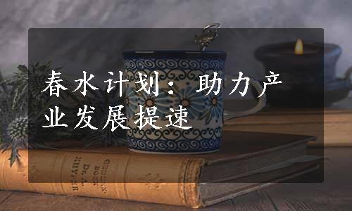 春水计划：助力产业发展提速