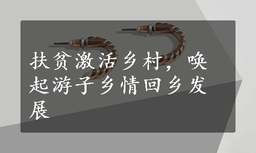 扶贫激活乡村，唤起游子乡情回乡发展